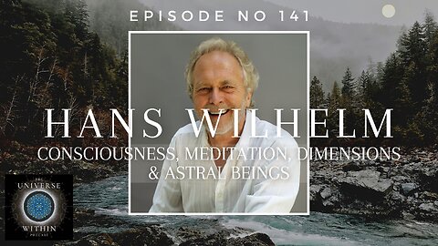 Universe Within Podcast Ep141 - Hans Wilhelm - Consciousness, Meditation, Dimensions & Astral Beings