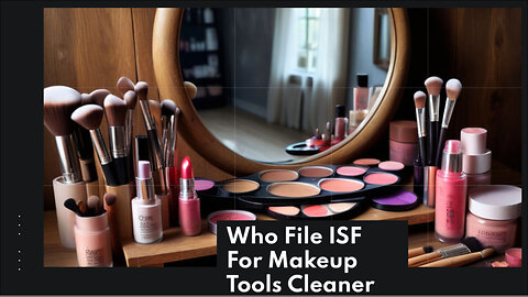 Mastering ISF: Important Steps for Importers of Makeup Tools and Cleaner