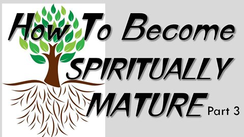 "How To Become SPIRITUALLY MATURE" - Part 3