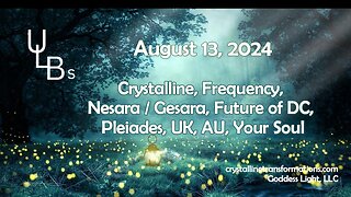 08-13-24 Crystalline, Frequency, Nesara / Gesara, Future of DC, Pleiades, UK, AU, Your Soul