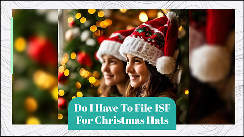 Demystifying ISF: Do You Need to File for Christmas Hats?