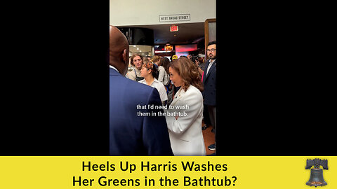 Heels Up Harris Washes Her Greens in the Bathtub?