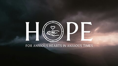 Hope for Anxious Hearts in Anxious Times