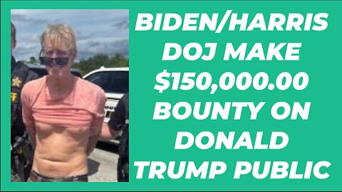 BIDEN/HARRIS DOJ MAKE PUBLIC A BOUNTY ON DONALD TRUMP