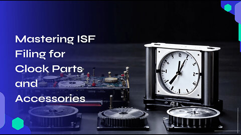 Mastering the ISF for Clock Parts and Accessories: A Guide to Smooth Imports