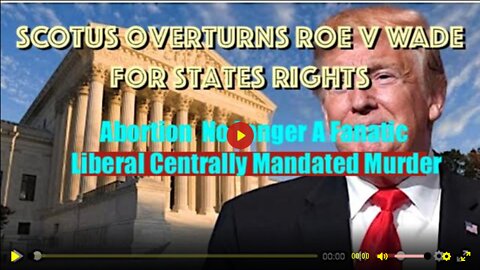 SCOTUS Overturns Roe v Wade for States Rights;Ends Lib Woke Mandate for Abortion Murder