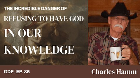 The Incredible Danger of Refusing to have God in our Knowledge - Ft. Charles Hamm | The GDP | Ep. 85