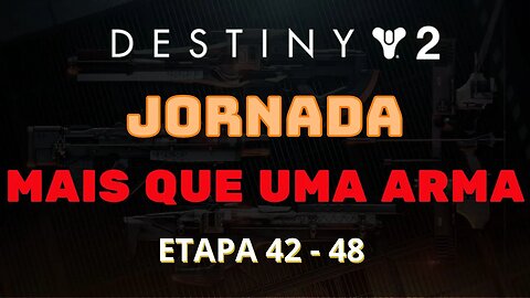 Destiny 2 - Jornada: Mais que uma arma (Etapa 42 - 48)