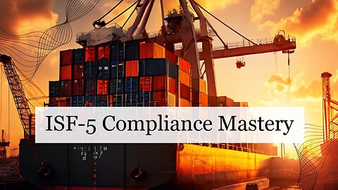 Mastering ISF 5 Compliance: The Role of Customs Brokers in Smooth Imports