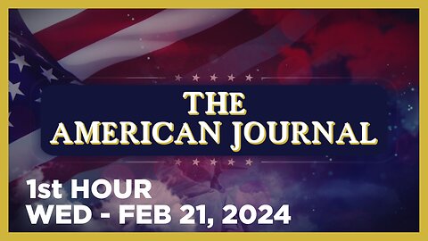 THE AMERICAN JOURNAL [1 of 3] Wednesday 2/21/24 • DAILY DISPATCH - News, Reports & Analysis