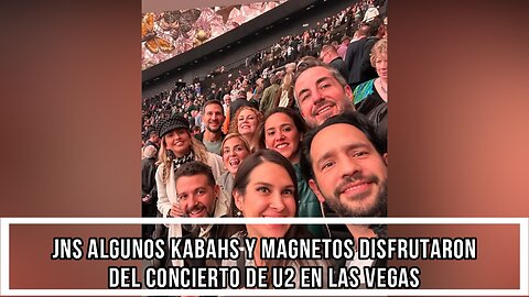 JNS ALGUNOS KABAHS Y MAGNETOS DISFRUTARON DEL CONCIERTO DE U2 EN LAS VEGAS