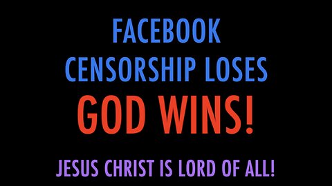 FACEBOOK CENSORSHIP LOSES - GOD WINS!