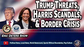 Trump Threats, Harris Scandals, & Border Crisis | Eric Deters Show