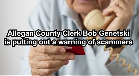 Allegan County Clerk Bob Genetski is putting out a warning of scammers