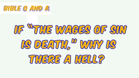 If “the wages of sin is death,” why is there a Hell?