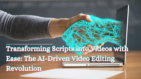 Transforming Scripts into Videos with Ease: The AI-Driven Video Editing Revolution