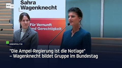 "Die Ampel-Regierung ist die Notlage" – Wagenknecht bildet Gruppe im Bundestag