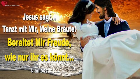 6. Juli 2023 ❤️ Jesus sagt... Tanzt mit Mir, Meine Bräute, bereitet Mir Freude, wie nur ihr es könnt