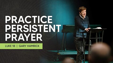 Practice Persistent Prayer | Luke 18 | Gary Hamrick