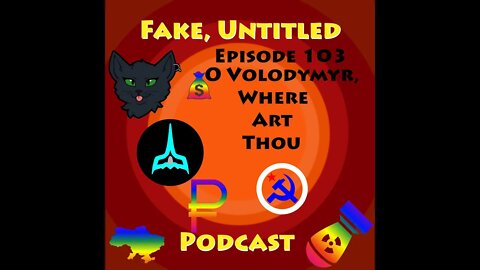 Fake, Untitled Podcast: Episode 103 - O Volodymyr, Where Art Thou