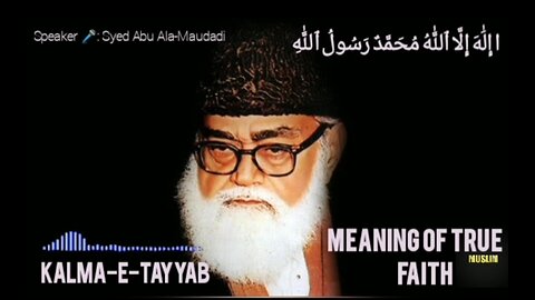 True meaning of faith || Kalma-E-Tayyab || Syed Abu Ala-Maudadi || PART:- 01