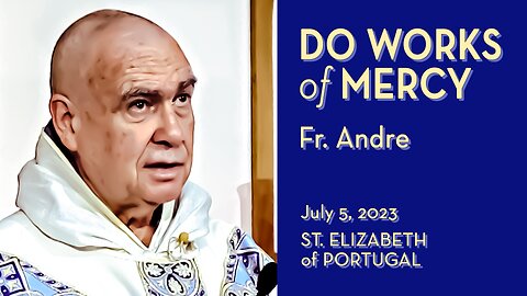 Like St. Elizabeth of Portugal, Do Works of Mercy - July 5, 2023 - Ave Maria! HOMILY