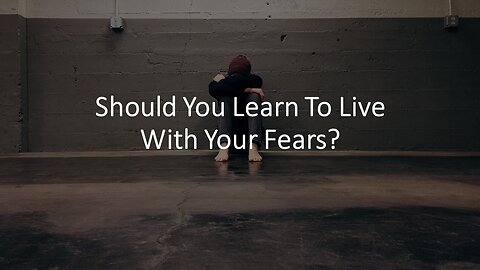 Should You Learn To Live With Your Fears?