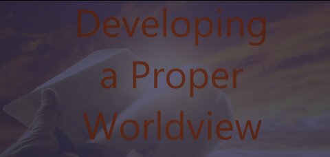 Developing a Proper Worldview - Episode 70