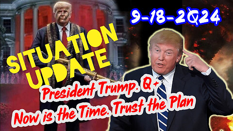 Situation Update 9/18/24 ~ President Trump & Q+. Now is the Time. Trust the Plan