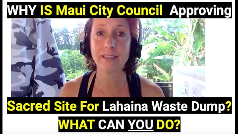 WHY is Maui City Council Approving Sacred Site For Lahaina Waste Dump? WHAT CAN YOU DO?