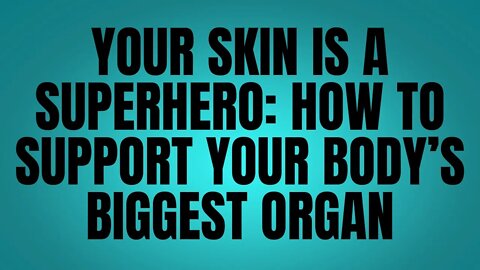 Your Skin Is A Superhero: How To Support Your Body’s Biggest Organ