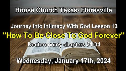 Journey Into Intimacy With God Lesson 13 How To Be Close To God Forever- Floresville (1-17-24)