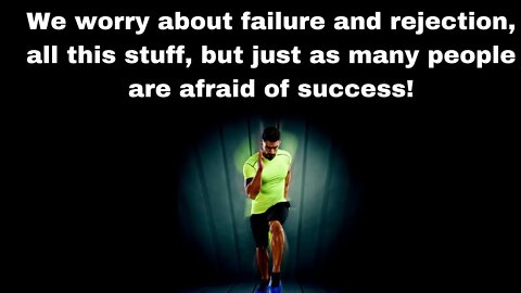 We worry about failure and rejection, all this stuff, but just as many people are afraid of success!