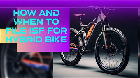 Mastering the Art of Importing: Filing an ISF for Your Hybrid Bike!