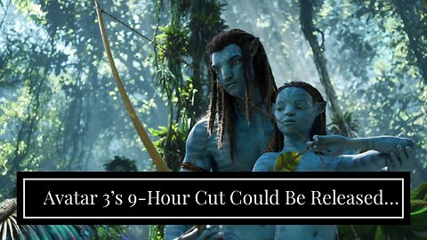 Avatar 3’s 9-Hour Cut Could Be Released on Disney+ as a Mini-Series