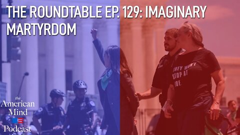 Imaginary Martyrdom | The Roundtable Ep. 129 by The American Mind