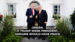 Orbán: If Trump Were President, Ukraine Would Have Peace