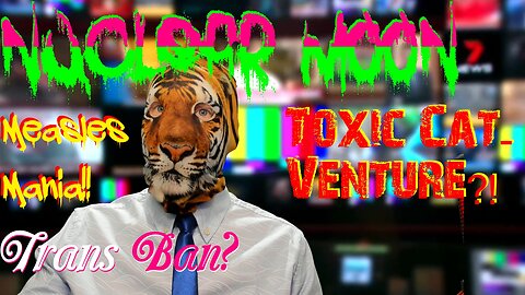 Nuclear Moon?? Trans Ban??! Toxic Cat-Venture?! Measles Mania!!