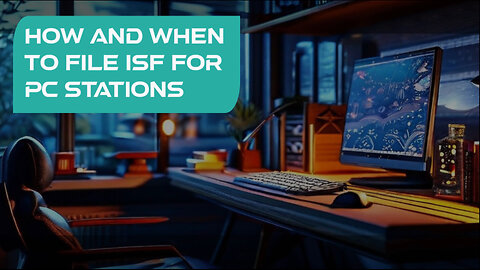 Mastering ISF Filing for PC Stations: Timely and Accurate Customs Clearance