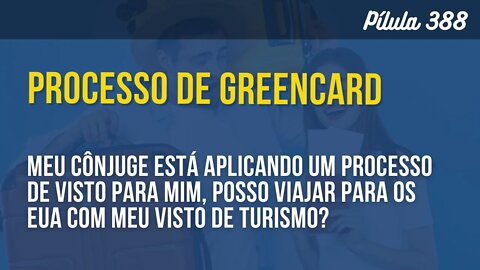 PÍLULA 388 - POSSO VIAJAR AOS EUA COM O VISTO DE TURISMO MESMO ESTANDO EM UM PROCESSO DE GREENCARD?