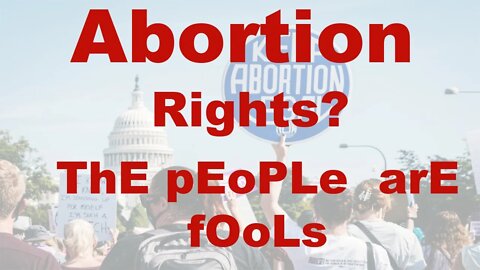 ABORTION RIGHTS? The people of America are fools!!!