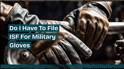 Demystifying ISF Filing: Are You Required to File for Military Gloves?