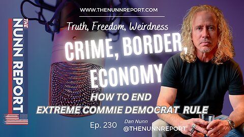 Ep 230 Crime, Border, Economy - The End of Extreme Commie Democrats | The Nunn Report w/ Dan Nunn