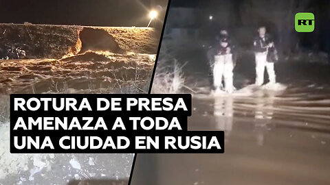 La rotura de una presa pone en peligro una ciudad entera en Rusia