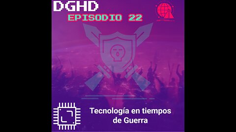 DGHD -- Episodio 22 -- Tecnología en tiempos de Guerra