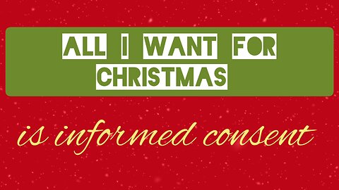 ALL I WANT FOR CHRISTMAS IS INFORMED CONSENT