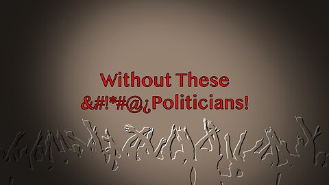 Without These &#!*#@¿ Politicians!