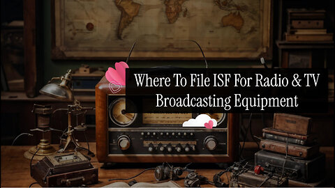 Unlocking the Secrets of ISF Filing for Radio and TV Broadcasting Equipment