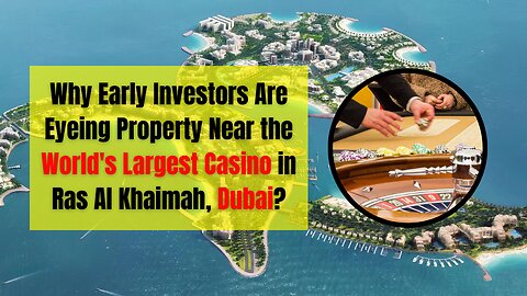 Why Early Investors Are Eyeing Property Near the World's Largest Casino in Ras Al Khaimah, Dubai