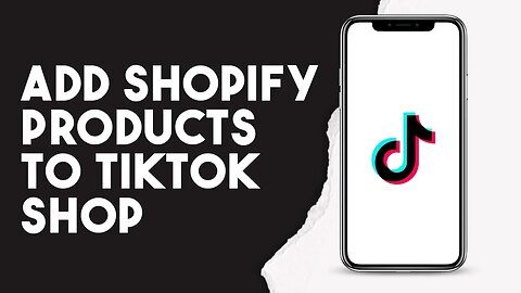 How To Add Shopify Products To TikTok Shop